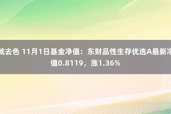 就去色 11月1日基金净值：东财品性生存优选A最新净值0.8119，涨1.36%