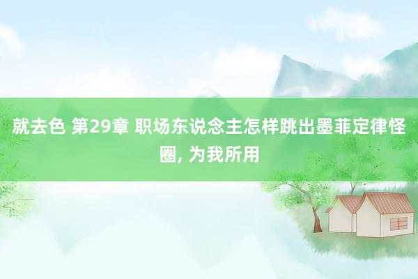 就去色 第29章 职场东说念主怎样跳出墨菲定律怪圈， 为我所用