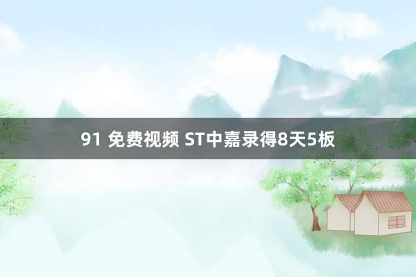 91 免费视频 ST中嘉录得8天5板