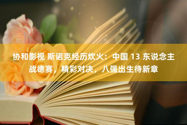 协和影视 斯诺克经历炊火：中国 13 东说念主战德赛，精彩对决，八强出生待新章