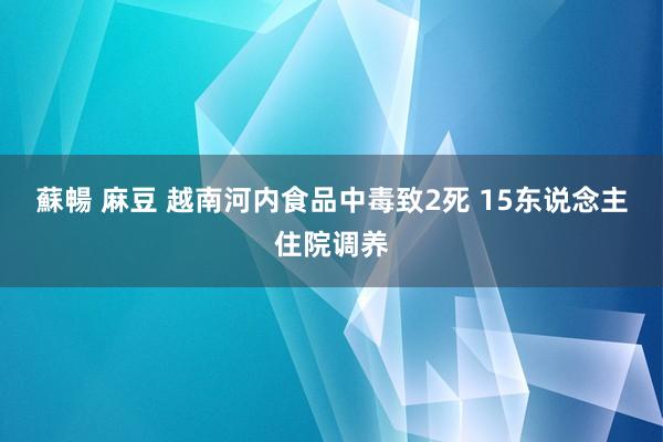 蘇暢 麻豆 越南河内食品中毒致2死 15东说念主住院调养