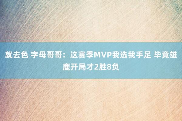 就去色 字母哥哥：这赛季MVP我选我手足 毕竟雄鹿开局才2胜8负