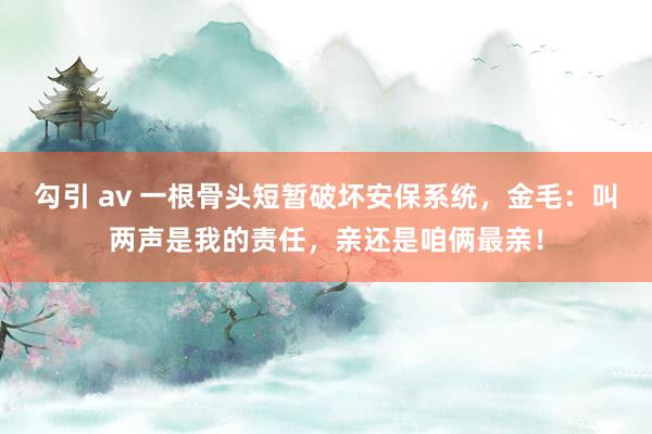 勾引 av 一根骨头短暂破坏安保系统，金毛：叫两声是我的责任，亲还是咱俩最亲！